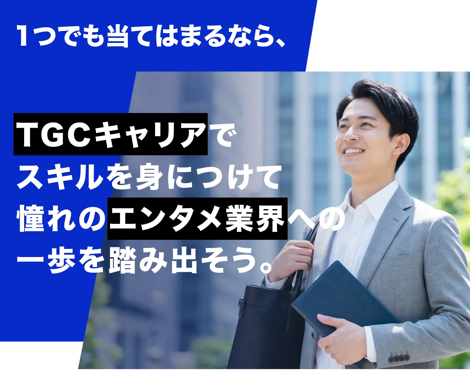 1つでも当てはまるなら、TGCキャリアで スキルを身につけて 憧れのエンタメ業界への 一歩を踏み出そう。