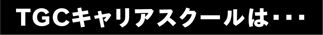 TGCキャリアスクールは…
