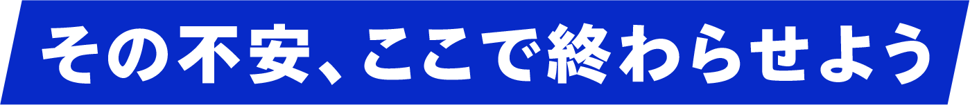 その不安、ここで終わらせよう